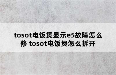 tosot电饭煲显示e5故障怎么修 tosot电饭煲怎么拆开